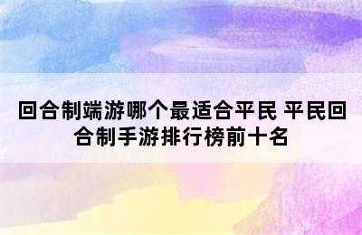 回合制端游哪个最适合平民 平民回合制手游排行榜前十名